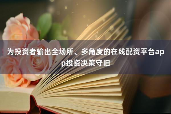 为投资者输出全场所、多角度的在线配资平台app投资决策守旧