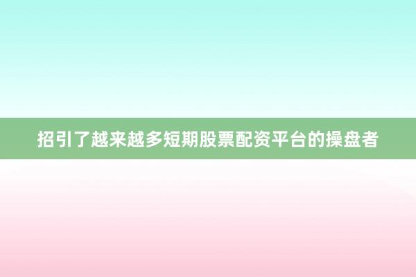 招引了越来越多短期股票配资平台的操盘者