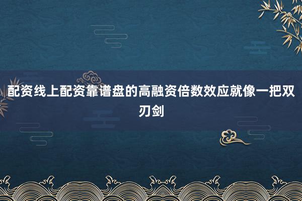配资线上配资靠谱盘的高融资倍数效应就像一把双刃剑