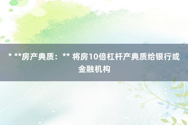 * **房产典质：** 将房10倍杠杆产典质给银行或金融机构