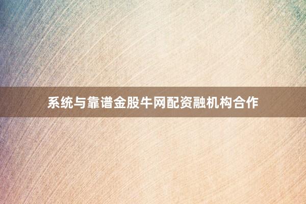 系统与靠谱金股牛网配资融机构合作