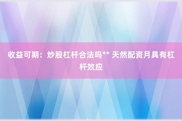 收益可期：炒股杠杆合法吗** 天然配资月具有杠杆效应