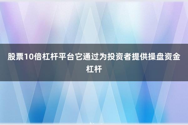 股票10倍杠杆平台它通过为投资者提供操盘资金杠杆