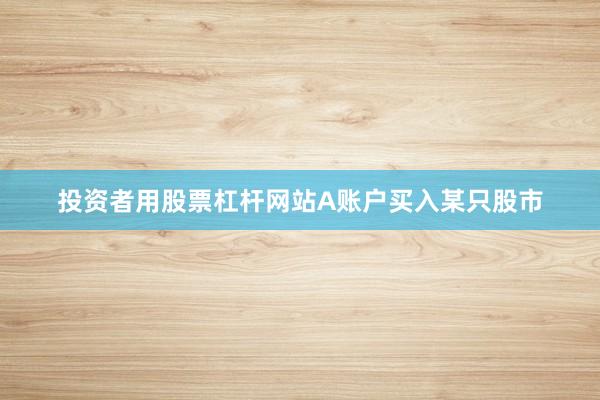投资者用股票杠杆网站A账户买入某只股市