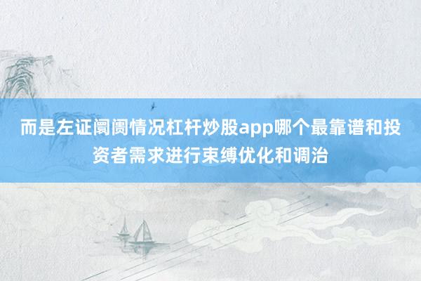 而是左证阛阓情况杠杆炒股app哪个最靠谱和投资者需求进行束缚优化和调治