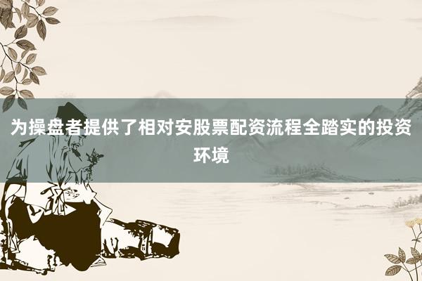 为操盘者提供了相对安股票配资流程全踏实的投资环境