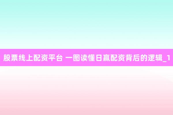 股票线上配资平台 一图读懂日赢配资背后的逻辑_1