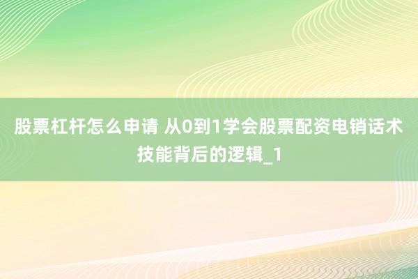 股票杠杆怎么申请 从0到1学会股票配资电销话术技能背后的逻辑_1