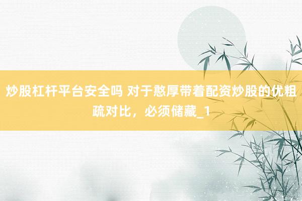 炒股杠杆平台安全吗 对于憨厚带着配资炒股的优粗疏对比,必须储藏_1