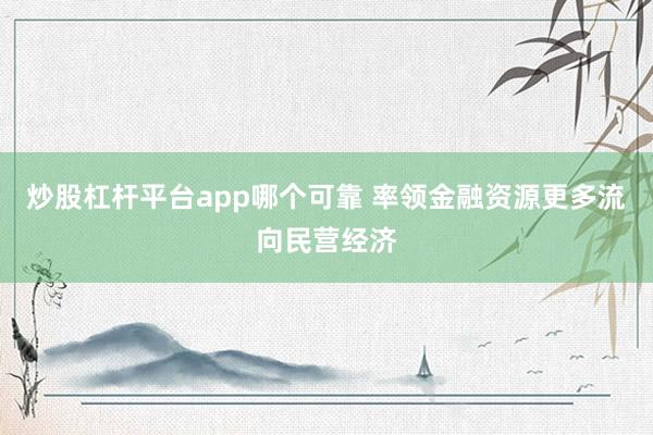 炒股杠杆平台app哪个可靠 率领金融资源更多流向民营经济