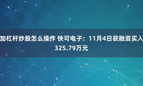 加杠杆炒股怎么操作 快可电子:11月4日获融资买入325.79万元