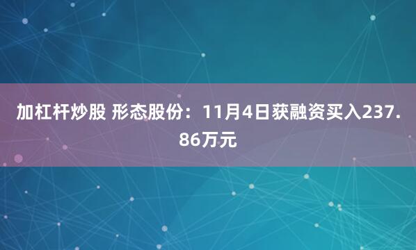 加杠杆炒股 形态股份:11月4日获融资买入237.86万元