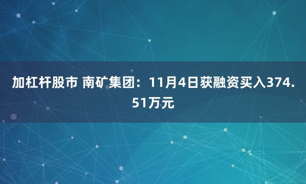 加杠杆股市 南矿集团:11月4日获融资买入374.51万元