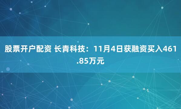 股票开户配资 长青科技:11月4日获融资买入461.85万元