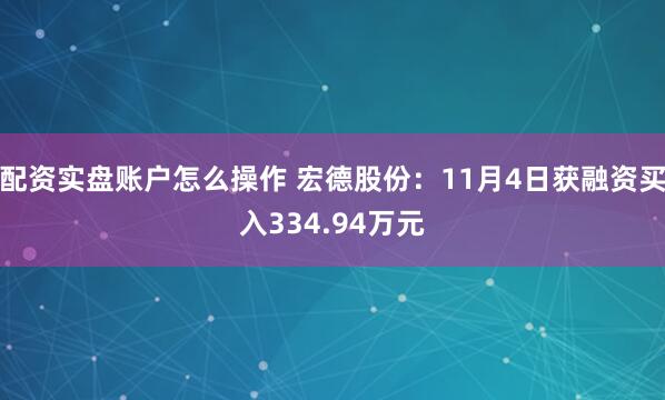 配资实盘账户怎么操作 宏德股份:11月4日获融资买入334.94万元