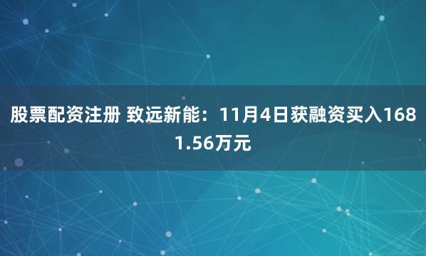 股票配资注册 致远新能:11月4日获融资买入1681.56万元
