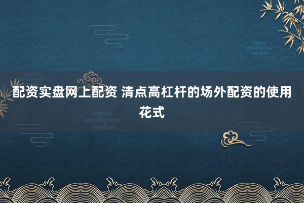 配资实盘网上配资 清点高杠杆的场外配资的使用花式