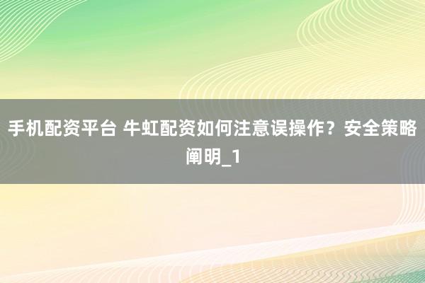 手机配资平台 牛虹配资如何注意误操作？安全策略阐明_1