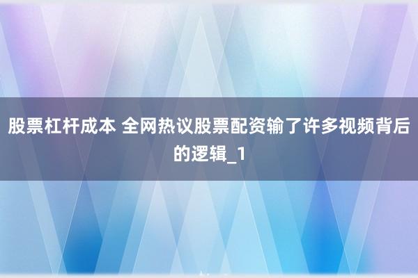 股票杠杆成本 全网热议股票配资输了许多视频背后的逻辑_1