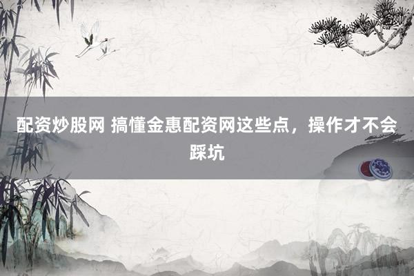 配资炒股网 搞懂金惠配资网这些点,操作才不会踩坑