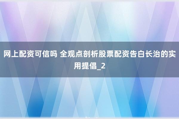 网上配资可信吗 全观点剖析股票配资告白长治的实用提倡_2