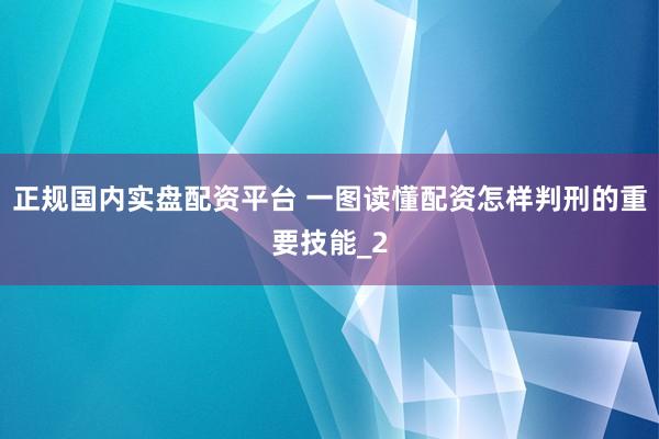 正规国内实盘配资平台 一图读懂配资怎样判刑的重要技能_2