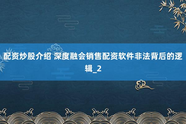 配资炒股介绍 深度融会销售配资软件非法背后的逻辑_2