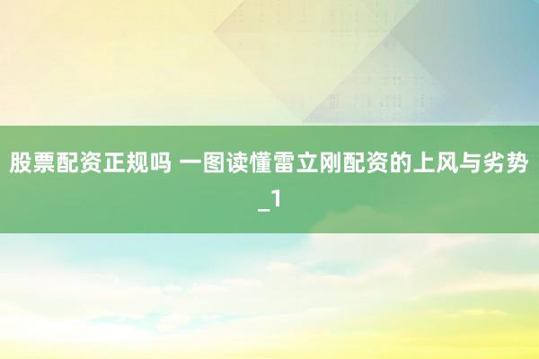 股票配资正规吗 一图读懂雷立刚配资的上风与劣势_1