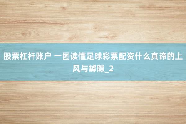 股票杠杆账户 一图读懂足球彩票配资什么真谛的上风与罅隙_2