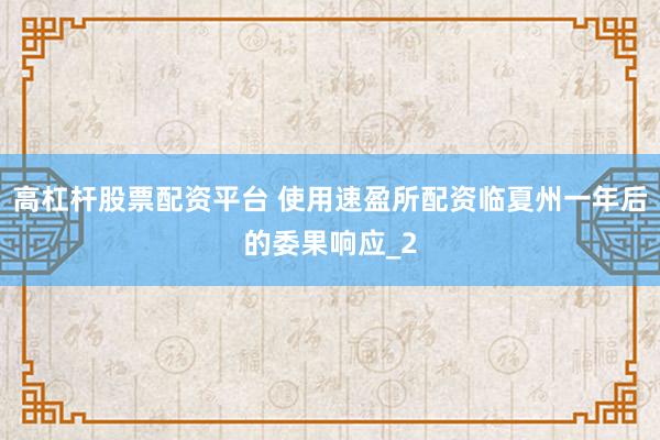 高杠杆股票配资平台 使用速盈所配资临夏州一年后的委果响应_2